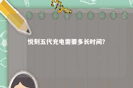 悦刻五代充电需要多长时间
？ 